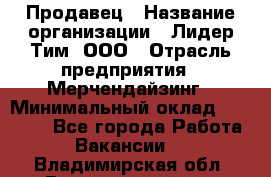 Продавец › Название организации ­ Лидер Тим, ООО › Отрасль предприятия ­ Мерчендайзинг › Минимальный оклад ­ 14 200 - Все города Работа » Вакансии   . Владимирская обл.,Вязниковский р-н